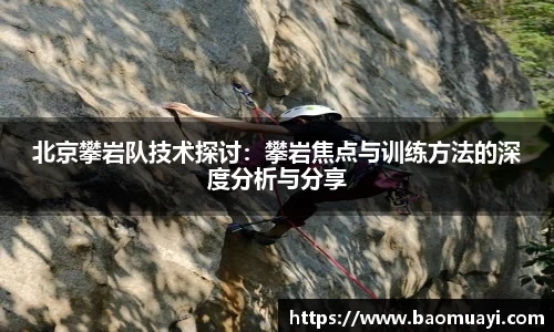 北京攀岩队技术探讨：攀岩焦点与训练方法的深度分析与分享