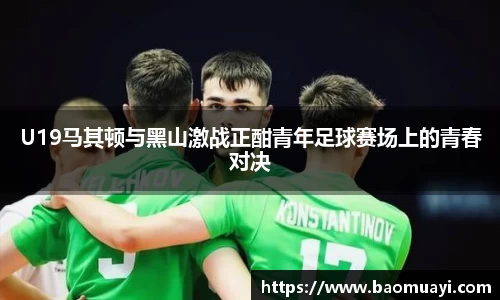 U19马其顿与黑山激战正酣青年足球赛场上的青春对决