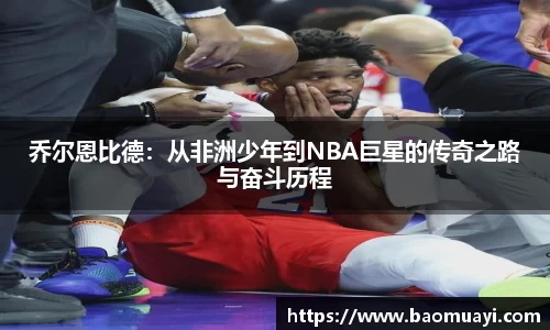 乔尔恩比德：从非洲少年到NBA巨星的传奇之路与奋斗历程